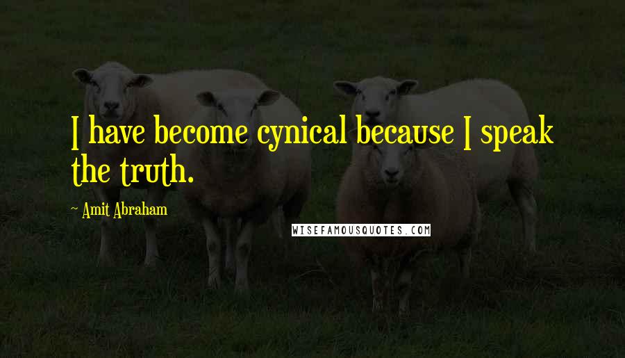 Amit Abraham Quotes: I have become cynical because I speak the truth.