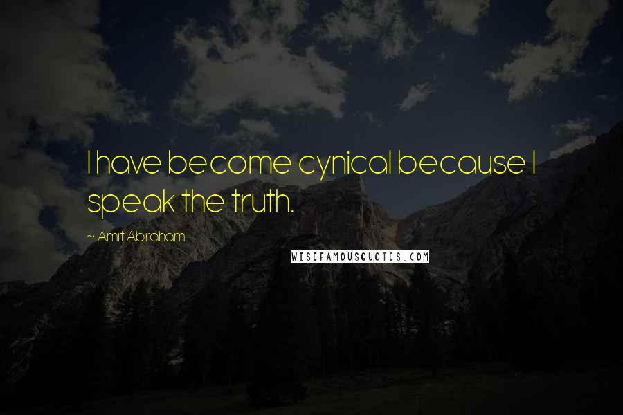 Amit Abraham Quotes: I have become cynical because I speak the truth.