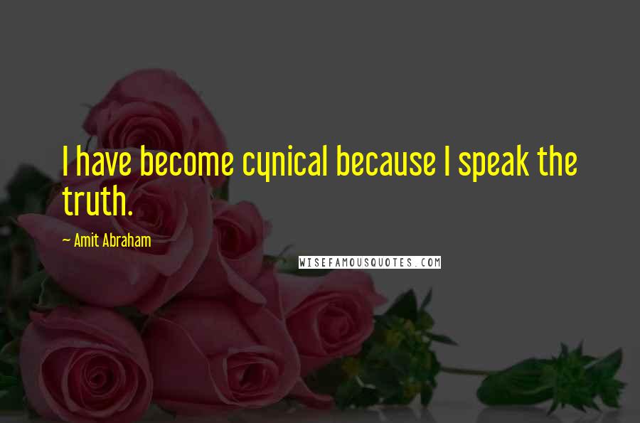 Amit Abraham Quotes: I have become cynical because I speak the truth.
