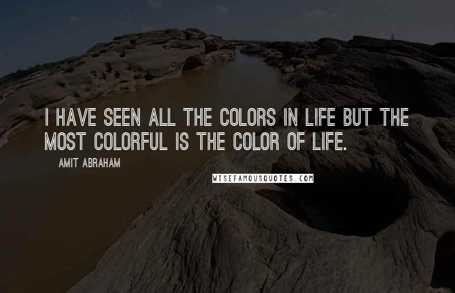 Amit Abraham Quotes: I have seen all the colors in life but the most colorful is the color of life.