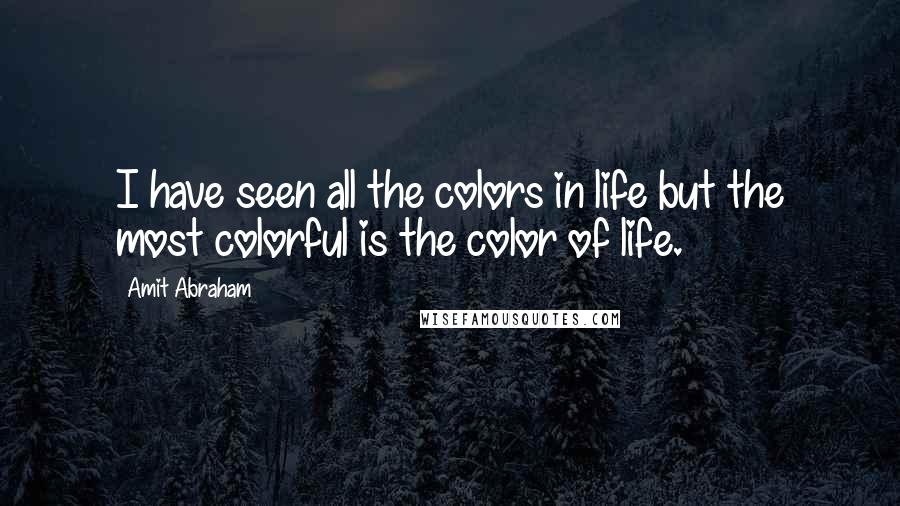 Amit Abraham Quotes: I have seen all the colors in life but the most colorful is the color of life.