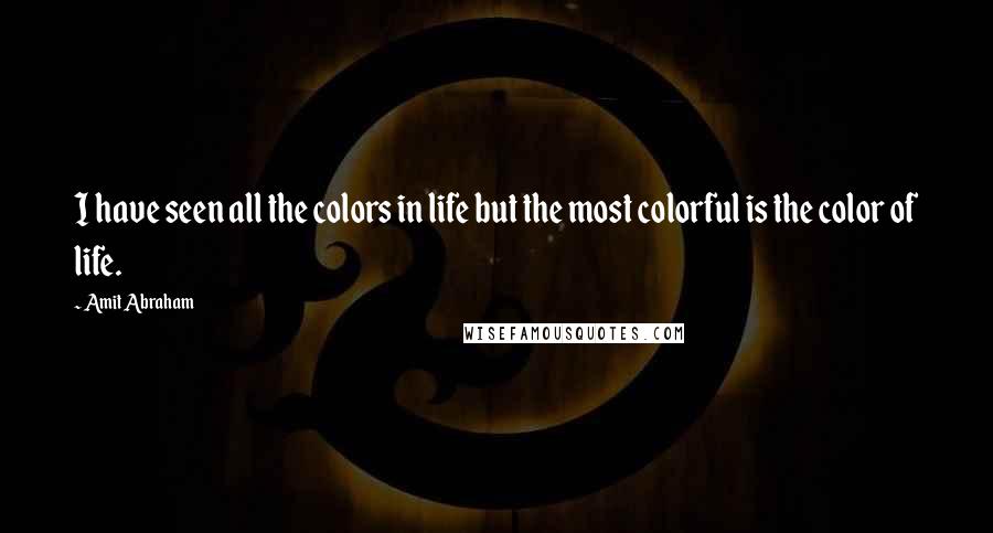 Amit Abraham Quotes: I have seen all the colors in life but the most colorful is the color of life.