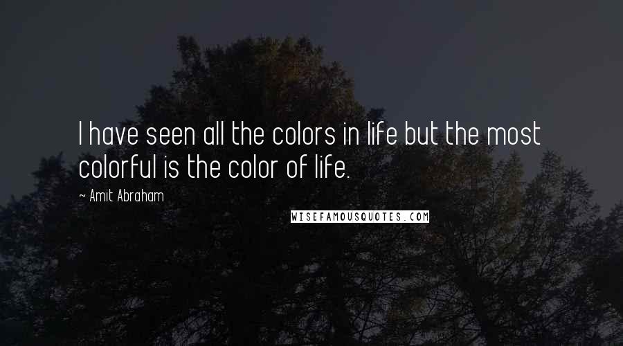 Amit Abraham Quotes: I have seen all the colors in life but the most colorful is the color of life.