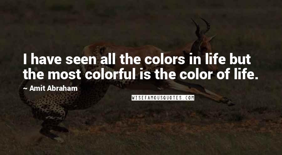 Amit Abraham Quotes: I have seen all the colors in life but the most colorful is the color of life.
