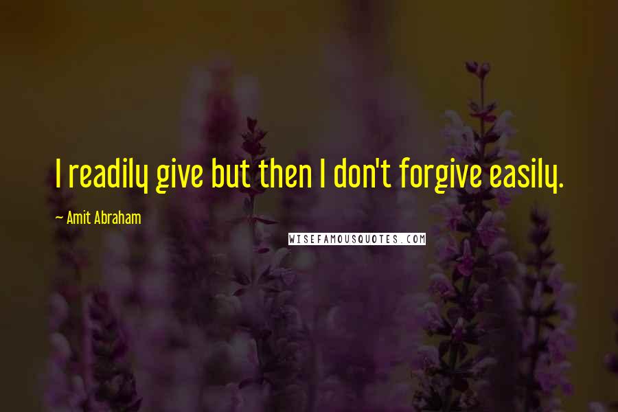 Amit Abraham Quotes: I readily give but then I don't forgive easily.