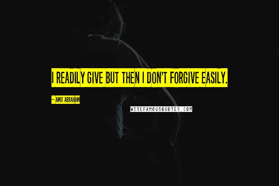 Amit Abraham Quotes: I readily give but then I don't forgive easily.