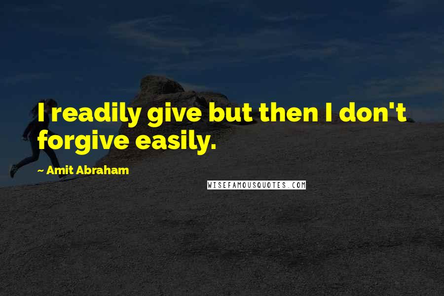 Amit Abraham Quotes: I readily give but then I don't forgive easily.