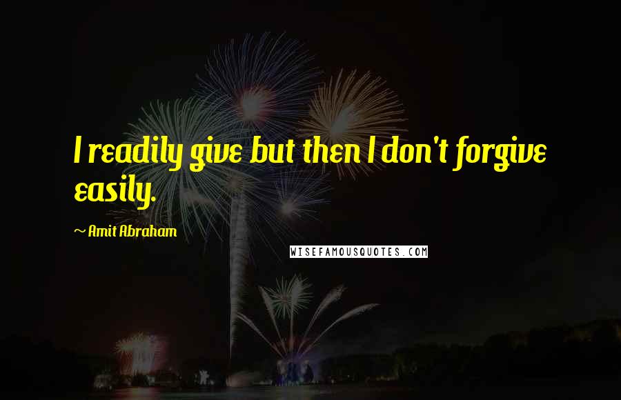 Amit Abraham Quotes: I readily give but then I don't forgive easily.