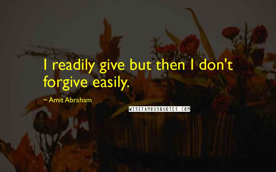 Amit Abraham Quotes: I readily give but then I don't forgive easily.