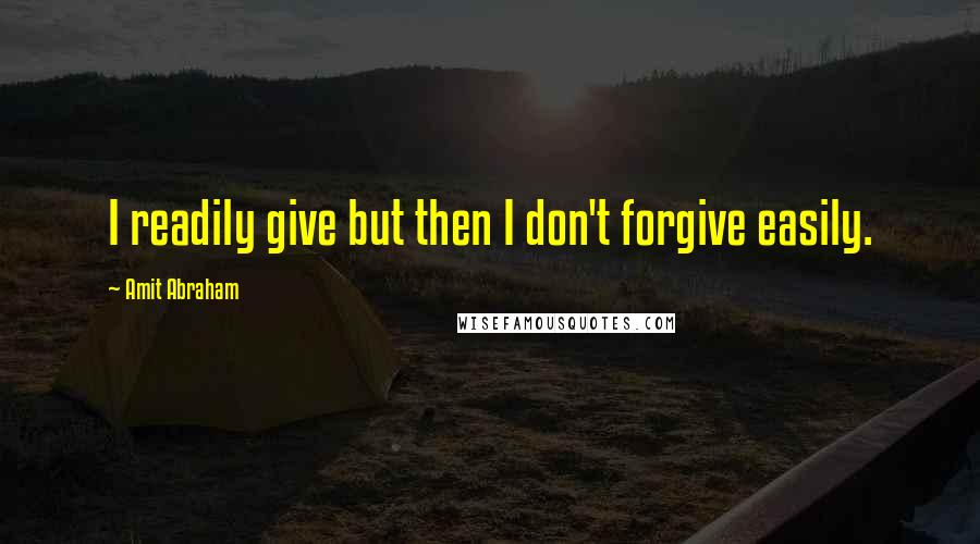 Amit Abraham Quotes: I readily give but then I don't forgive easily.