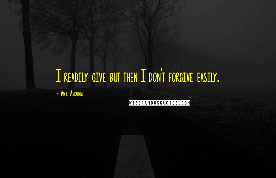 Amit Abraham Quotes: I readily give but then I don't forgive easily.