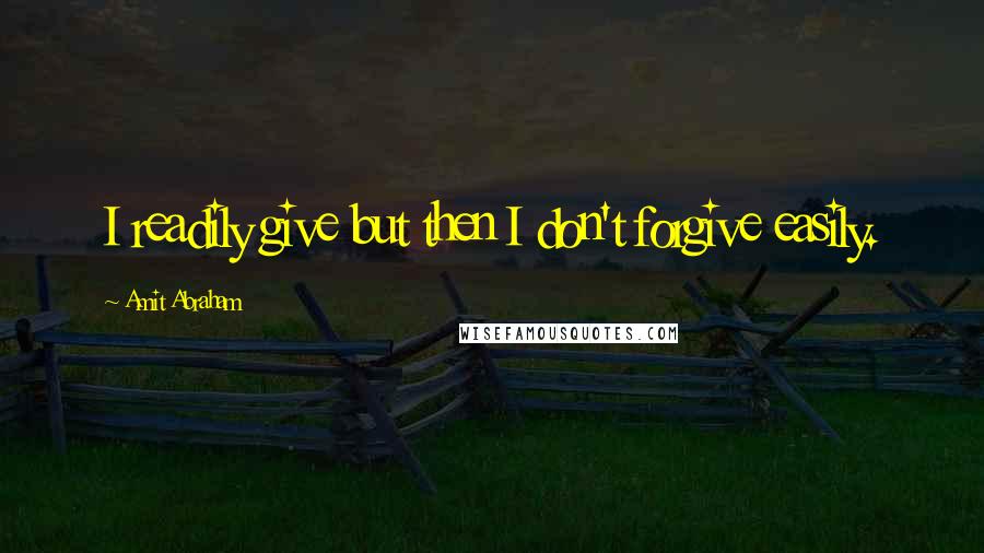 Amit Abraham Quotes: I readily give but then I don't forgive easily.