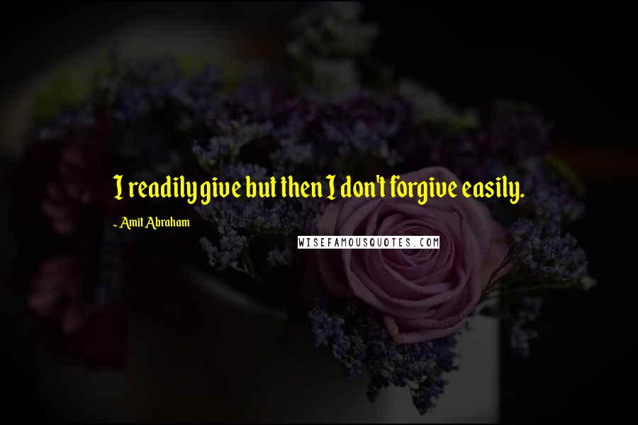 Amit Abraham Quotes: I readily give but then I don't forgive easily.