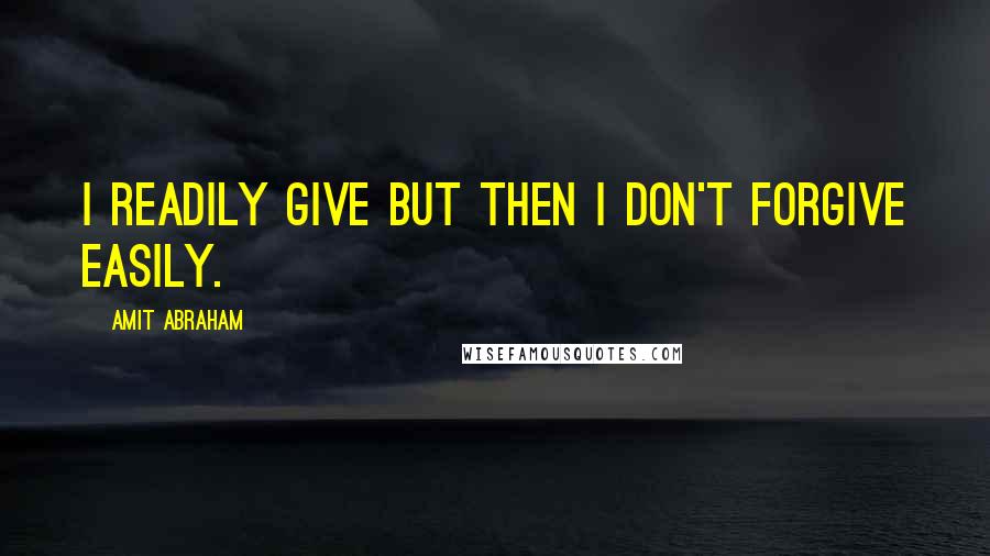 Amit Abraham Quotes: I readily give but then I don't forgive easily.