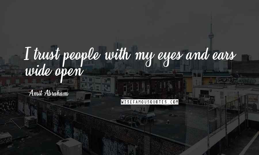 Amit Abraham Quotes: I trust people with my eyes and ears wide open.