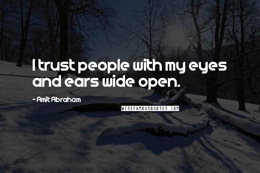 Amit Abraham Quotes: I trust people with my eyes and ears wide open.