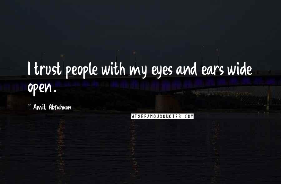 Amit Abraham Quotes: I trust people with my eyes and ears wide open.