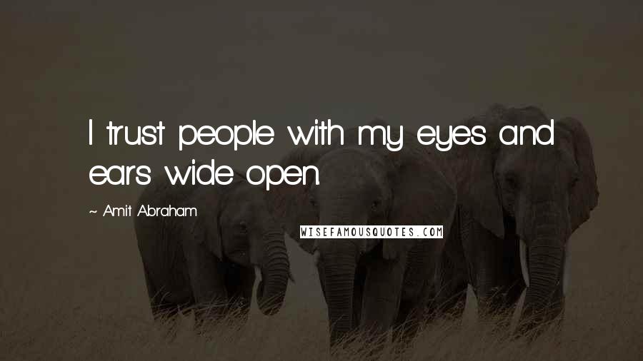 Amit Abraham Quotes: I trust people with my eyes and ears wide open.
