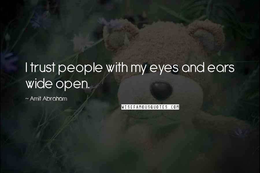 Amit Abraham Quotes: I trust people with my eyes and ears wide open.