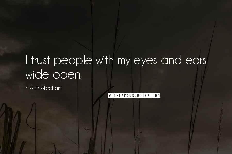 Amit Abraham Quotes: I trust people with my eyes and ears wide open.