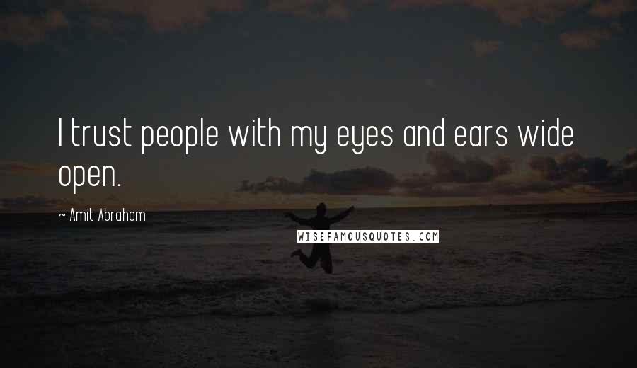 Amit Abraham Quotes: I trust people with my eyes and ears wide open.