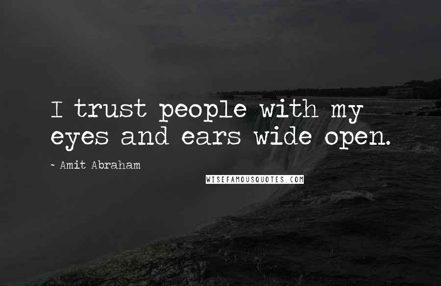 Amit Abraham Quotes: I trust people with my eyes and ears wide open.