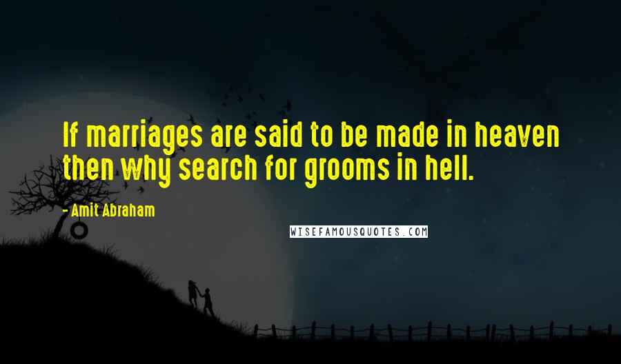 Amit Abraham Quotes: If marriages are said to be made in heaven then why search for grooms in hell.