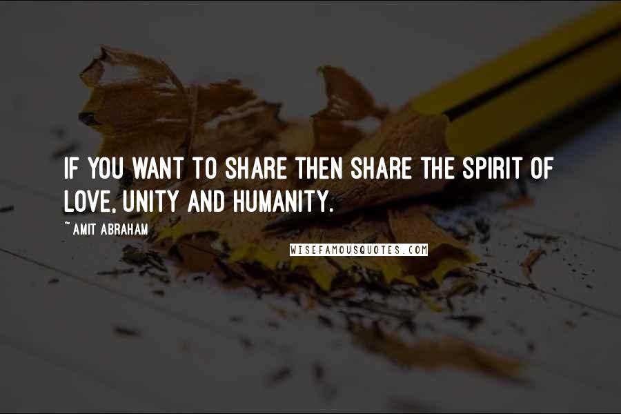 Amit Abraham Quotes: If you want to share then share the spirit of love, unity and humanity.