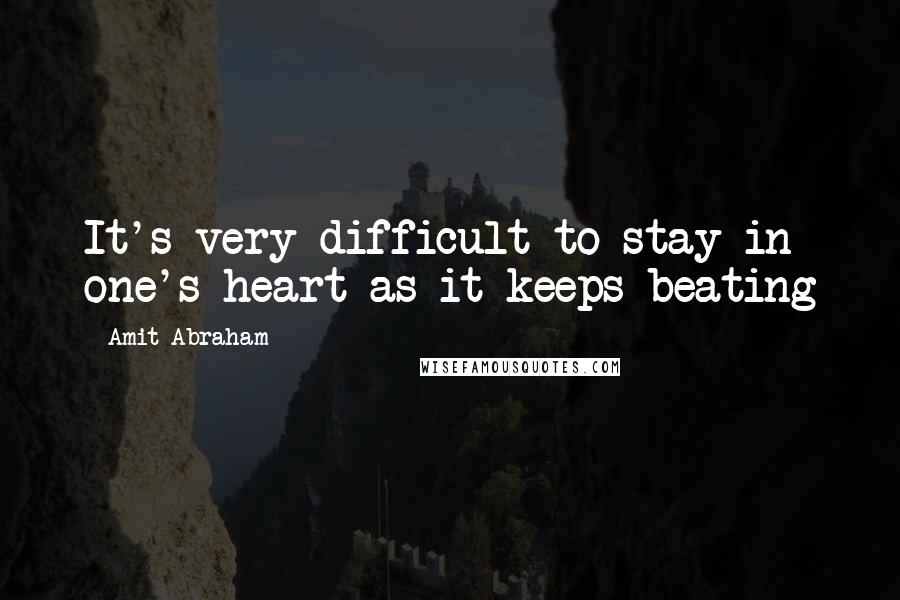 Amit Abraham Quotes: It's very difficult to stay in one's heart as it keeps beating