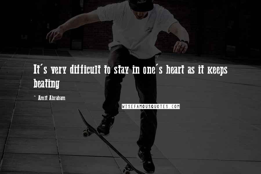 Amit Abraham Quotes: It's very difficult to stay in one's heart as it keeps beating