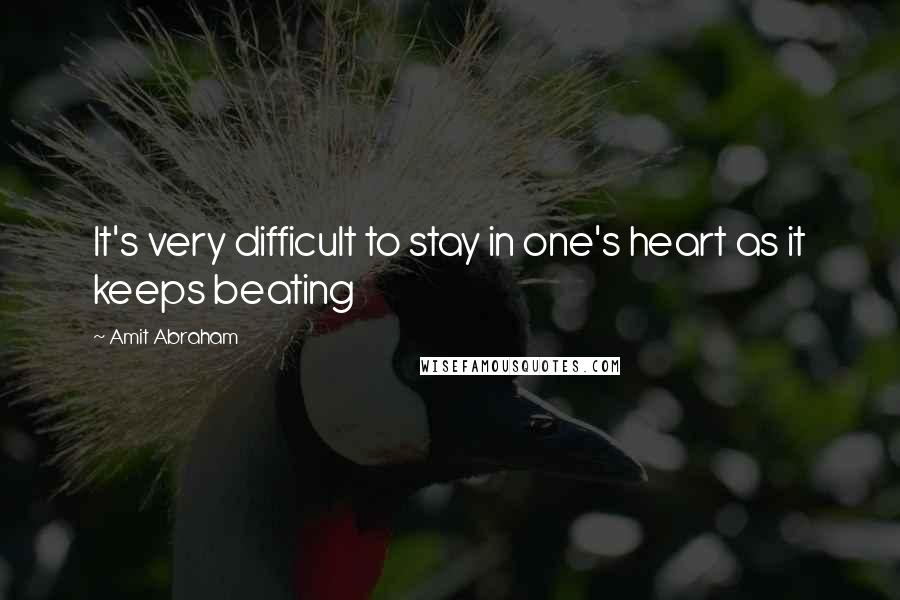 Amit Abraham Quotes: It's very difficult to stay in one's heart as it keeps beating