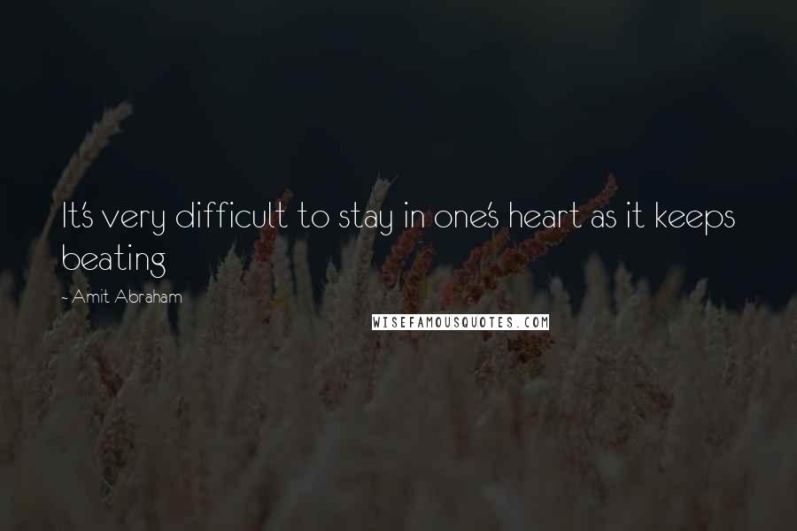 Amit Abraham Quotes: It's very difficult to stay in one's heart as it keeps beating