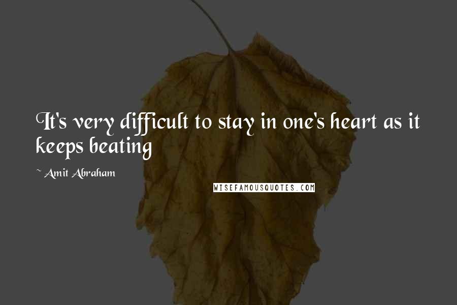 Amit Abraham Quotes: It's very difficult to stay in one's heart as it keeps beating