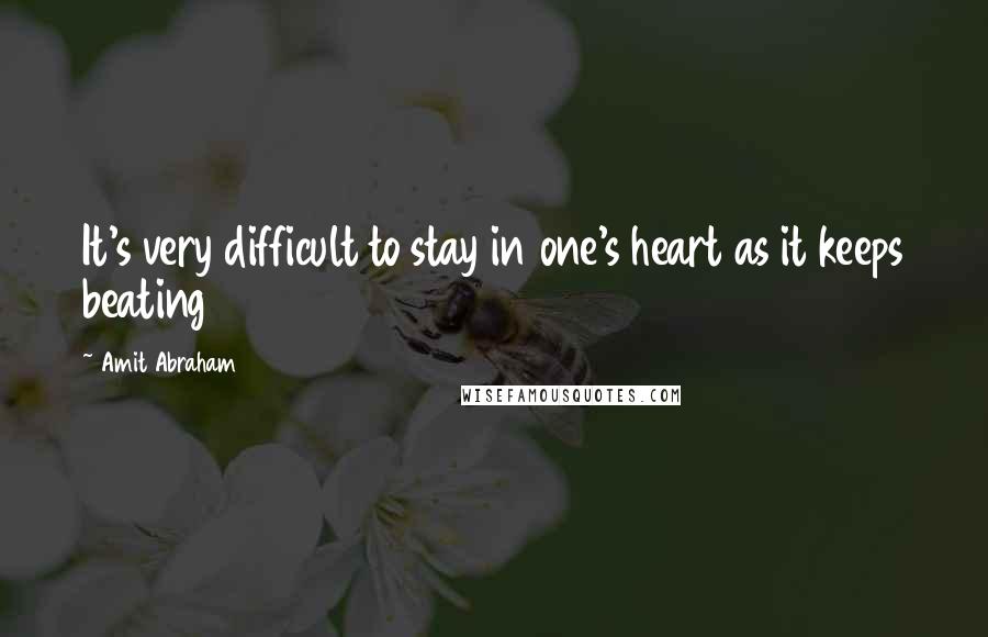 Amit Abraham Quotes: It's very difficult to stay in one's heart as it keeps beating