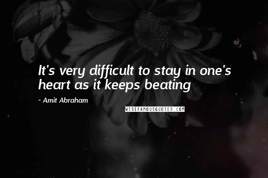 Amit Abraham Quotes: It's very difficult to stay in one's heart as it keeps beating