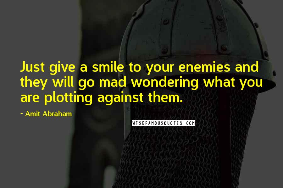 Amit Abraham Quotes: Just give a smile to your enemies and they will go mad wondering what you are plotting against them.