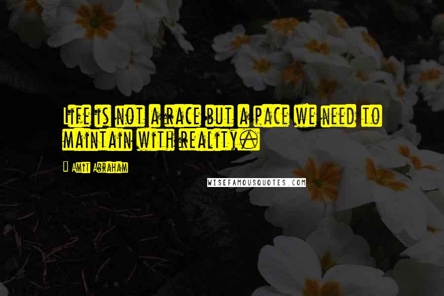 Amit Abraham Quotes: Life is not a race but a pace we need to maintain with reality.