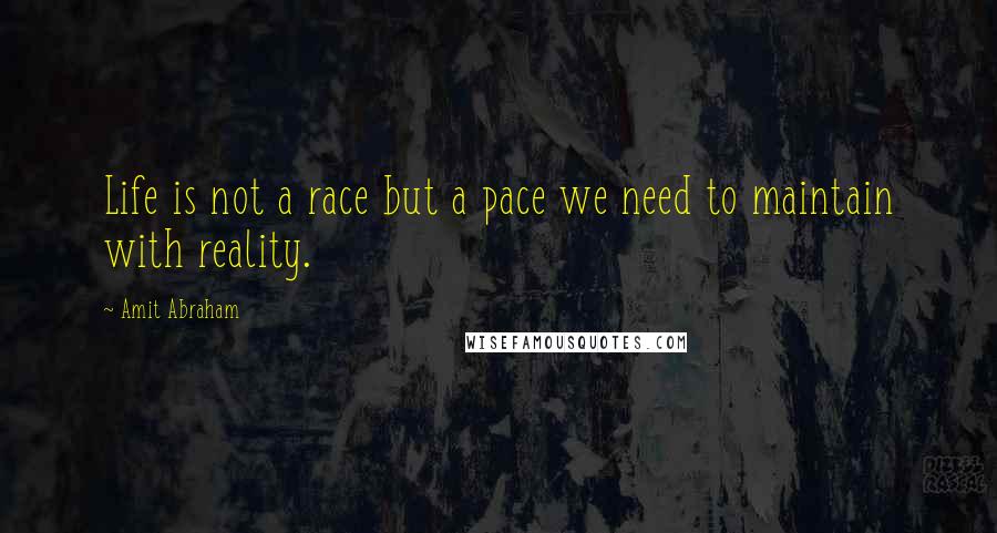 Amit Abraham Quotes: Life is not a race but a pace we need to maintain with reality.