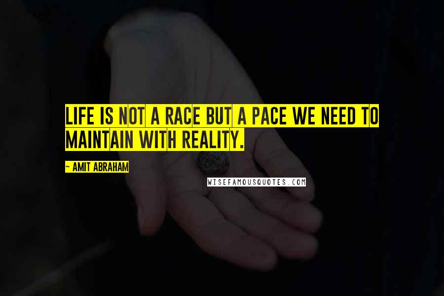 Amit Abraham Quotes: Life is not a race but a pace we need to maintain with reality.