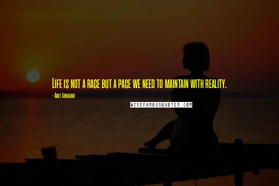 Amit Abraham Quotes: Life is not a race but a pace we need to maintain with reality.