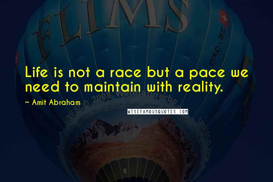 Amit Abraham Quotes: Life is not a race but a pace we need to maintain with reality.