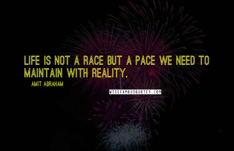 Amit Abraham Quotes: Life is not a race but a pace we need to maintain with reality.