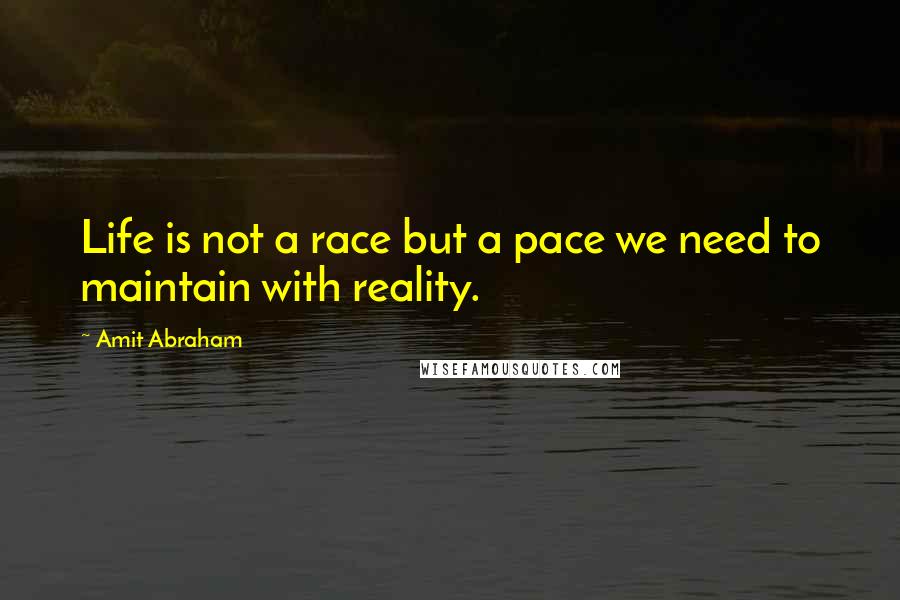 Amit Abraham Quotes: Life is not a race but a pace we need to maintain with reality.