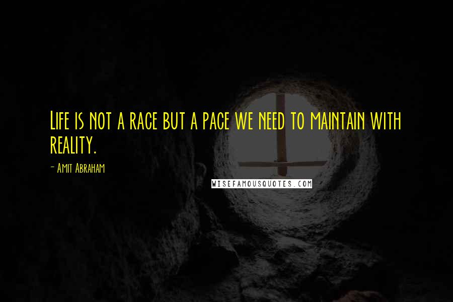 Amit Abraham Quotes: Life is not a race but a pace we need to maintain with reality.