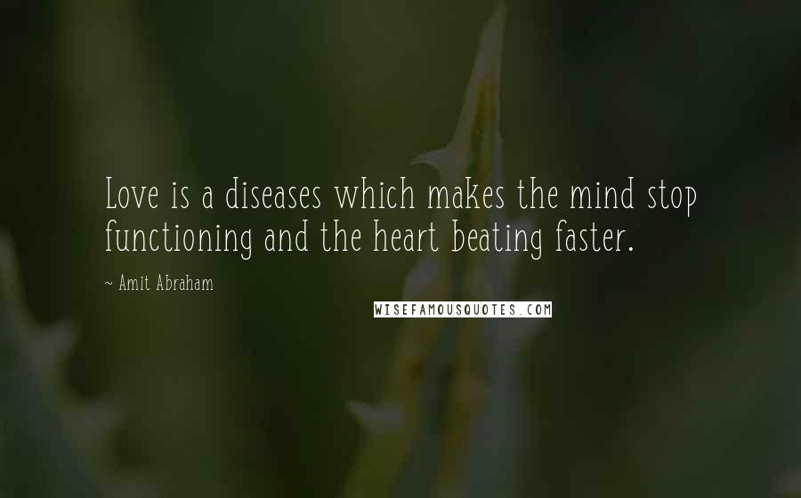 Amit Abraham Quotes: Love is a diseases which makes the mind stop functioning and the heart beating faster.