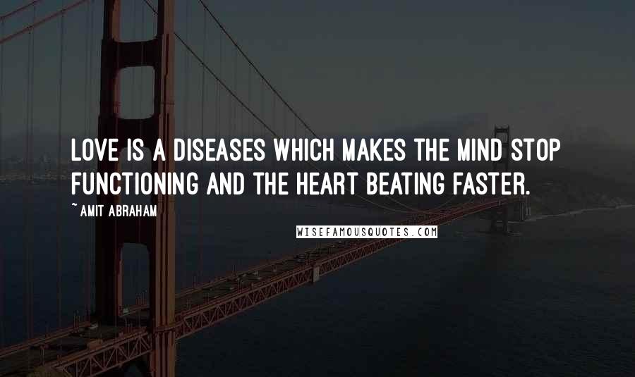 Amit Abraham Quotes: Love is a diseases which makes the mind stop functioning and the heart beating faster.