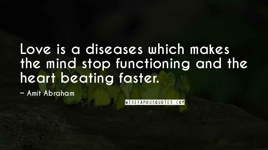 Amit Abraham Quotes: Love is a diseases which makes the mind stop functioning and the heart beating faster.