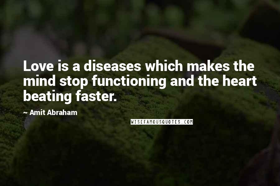 Amit Abraham Quotes: Love is a diseases which makes the mind stop functioning and the heart beating faster.