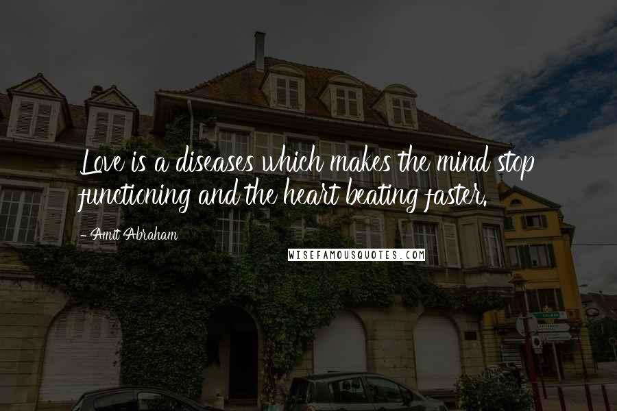 Amit Abraham Quotes: Love is a diseases which makes the mind stop functioning and the heart beating faster.