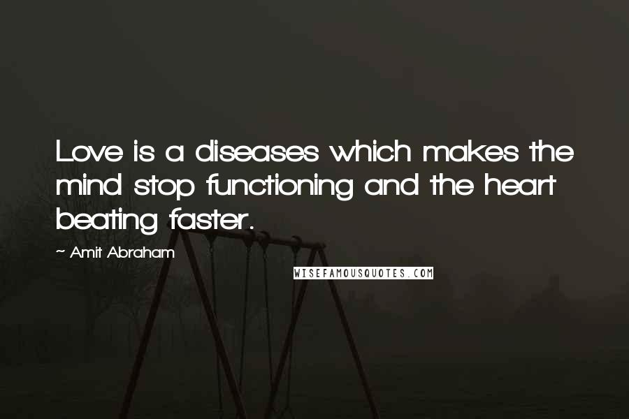 Amit Abraham Quotes: Love is a diseases which makes the mind stop functioning and the heart beating faster.